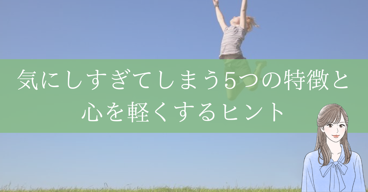 気にしすぎてしまう5つの特徴と心を軽くするヒント | のあ|心の優しいHSPさんの癒しの場所